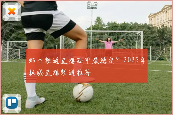 哪个频道直播西甲最稳定？2025年权威直播频道推荐