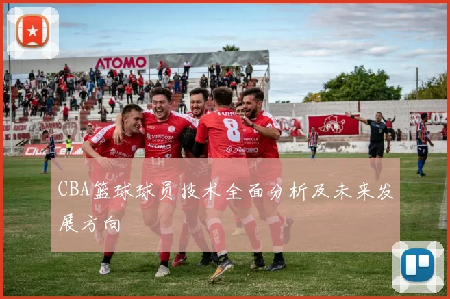 CBA篮球球员技术全面分析及未来发展方向