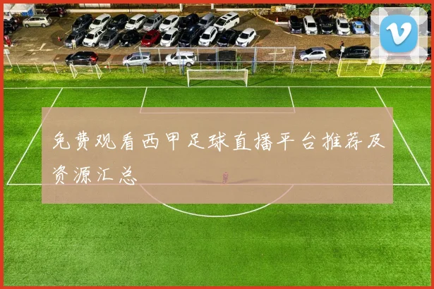 免费观看西甲足球直播平台推荐及资源汇总