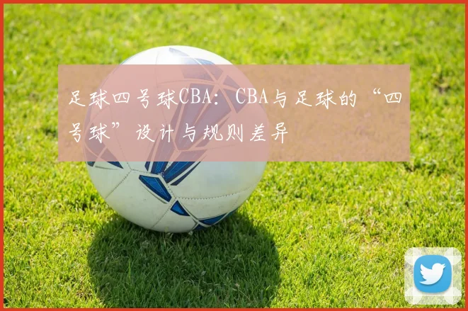 足球四号球CBA：CBA与足球的“四号球”设计与规则差异