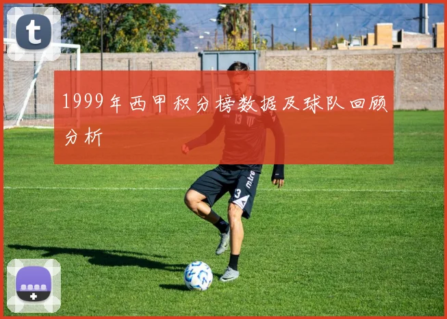 1999年西甲积分榜数据及球队回顾分析