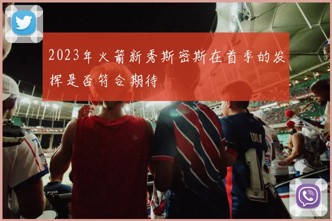 2023年火箭新秀斯密斯在首季的发挥是否符合期待