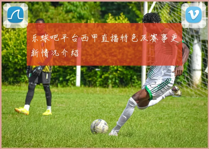 乐球吧平台西甲直播特色及赛事更新情况介绍