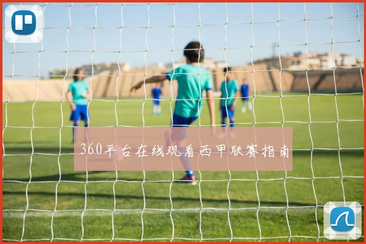 360平台在线观看西甲联赛指南