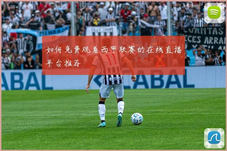如何免费观看西甲联赛的在线直播平台推荐