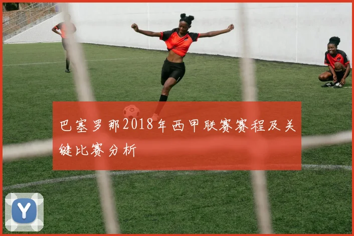 巴塞罗那2018年西甲联赛赛程及关键比赛分析